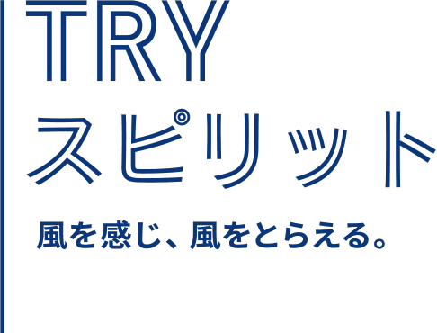 TRY 風を感じ、風をとらえる。スピリット