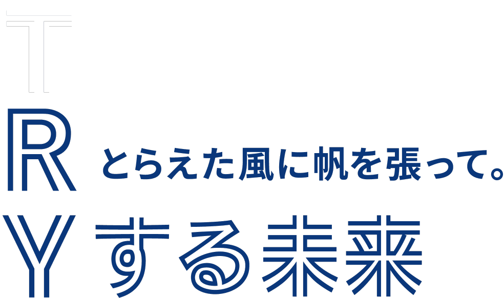 とらえた風に帆を張って。TRYする未来