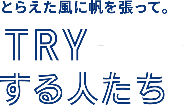 とらえた風に帆を張って。TRYする人たち